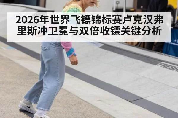 2026年世界飞镖锦标赛卢克汉弗里斯冲卫冕与双倍收镖关键分析